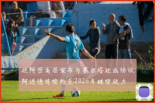 迈阿密高层宣布与塞尔塔达成协议阿连德将续约至2026年继续效力