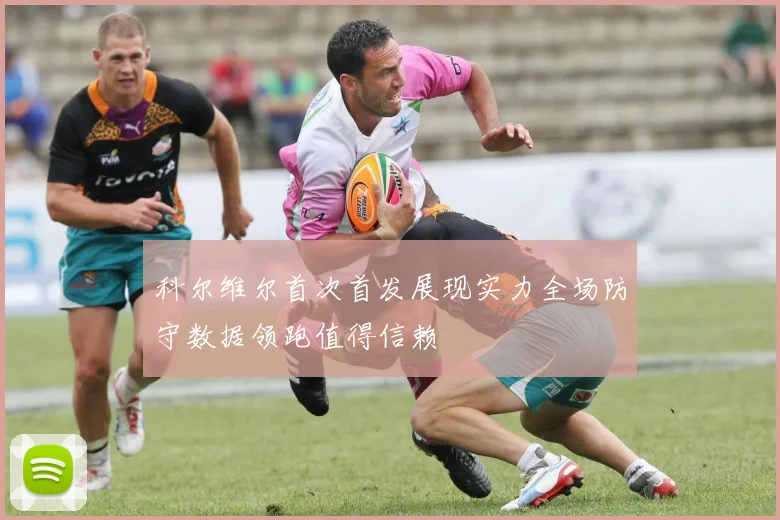 科尔维尔首次首发展现实力全场防守数据领跑值得信赖