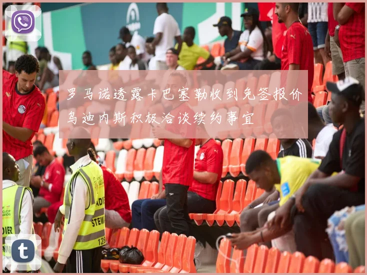 罗马诺透露卡巴塞勒收到免签报价乌迪内斯积极洽谈续约事宜