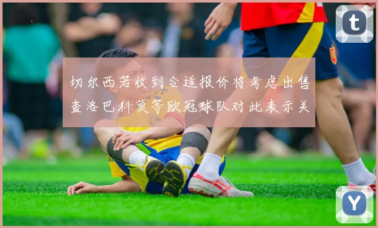 切尔西若收到合适报价将考虑出售查洛巴科莫等欧冠球队对此表示关注