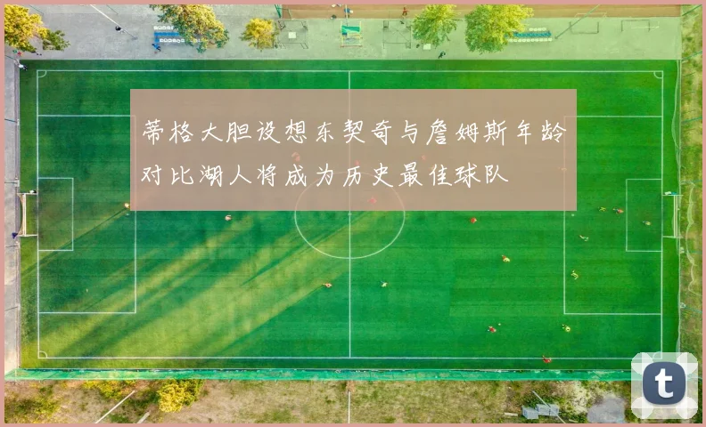 蒂格大胆设想东契奇与詹姆斯年龄对比湖人将成为历史最佳球队