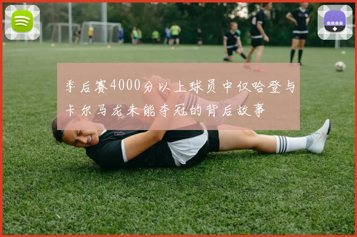 季后赛4000分以上球员中仅哈登与卡尔马龙未能夺冠的背后故事